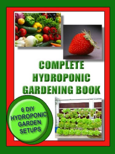 COMPLETE HYDROPONIC GARDENING BOOK:: 6 DIY set ups for vegetables, strawberries, lettuce and herbs (Vegetable Gardening)
