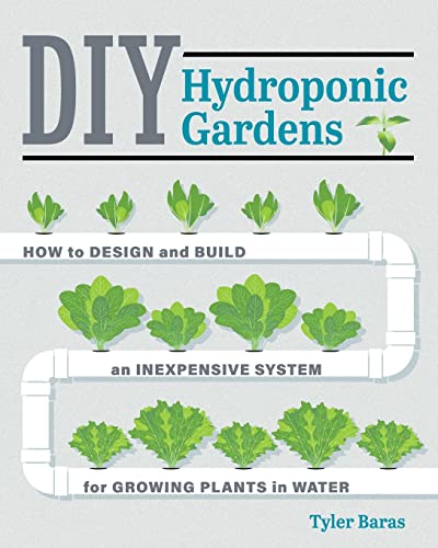 DIY Hydroponic Gardens: How to Design and Build an Inexpensive System for Growing Plants in Water