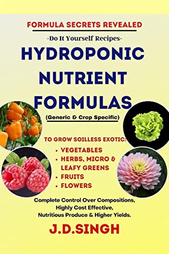 FORMULA SECRETS REVEALED -Do It Yourself Recipes- HYDROPONIC NUTRIENT FORMULAS *Grow Soilless Exotic-Vegetables, Leafy Greens, Fruits & Flowers* : ... Nutritious Produce & Higher Yields.