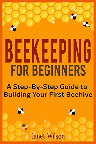 Beekeeping for Beginners: A Step-By-Step Guide to Building Your First Beehive
