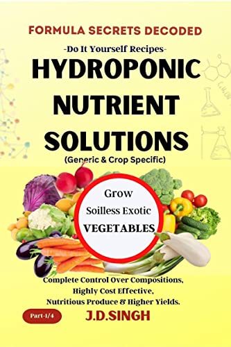 FORMULA SECRETS DECODED- DIY Recipes- HYDROPONIC NUTRIENT SOLUTIONS * GROW SOILLESS EXOTIC VEGETABLES* : Complete Control Over Compositions, Highly ... Nutritious Produce & Higher Y...