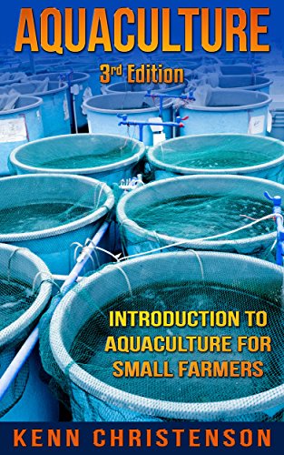 Aquaponics: Aquaculture - An Introduction To Aquaculture For Small Farmers (3rd Edition) (aquaponics, hydroponics, permaculture, fish farming, aquaponics system, ecosystem, aquatic)